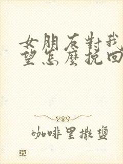 女朋友对我很失望怎么挽回