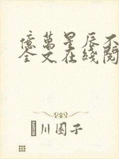 亿万星辰不及你全文在线阅读