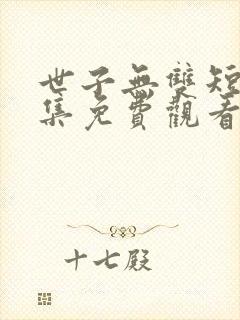 世子无双短剧全集免费观看