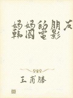 妈妈的朋友三级韩国电影