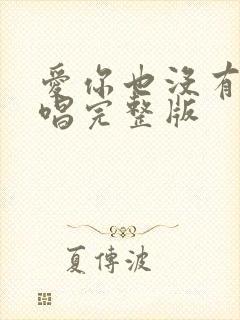 爱你也没有用原唱完整版