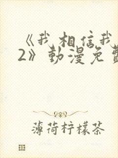 《我相信我女友2》动漫免费观看