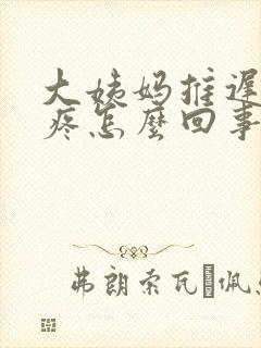 大姨妈推迟屁股疼怎么回事