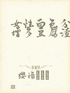 女性白色分泌物增多豆腐渣是什么原因