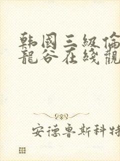 韩国三级伦理片龙谷在线观看