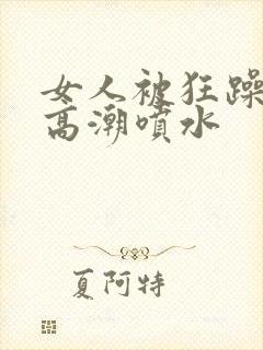 女人被狂躁c点高潮喷水