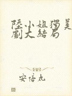 陆小姐独美后短剧大结局