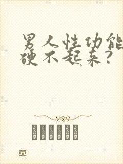 男人性功能下降硬不起来?