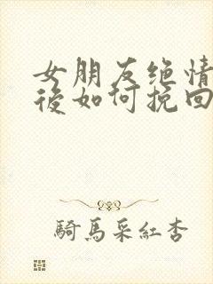 女朋友绝情分手后如何挽回