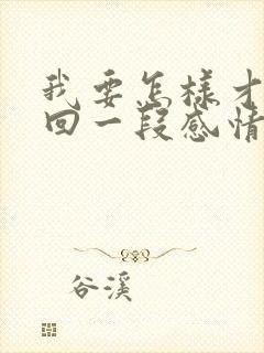 我要怎样才能挽回一段感情