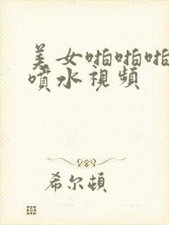 美女啪啪啪高潮喷水视频