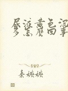 尿液黄色沉淀物多怎么回事