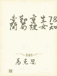 章节重生78,开局被女知青退婚