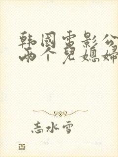 韩国电影公公和两个儿媳妇