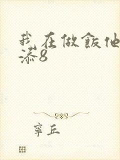 我在做饭他在下添8