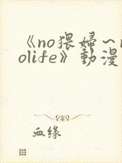 《no猥妇～nolife》动漫二