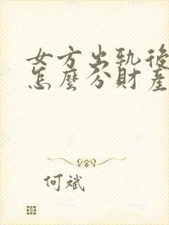 女方出轨后离婚怎么分财产和小孩