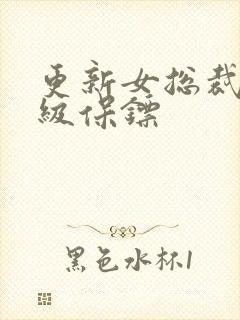 更新女总裁的神级保镖