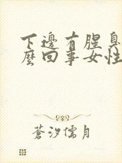 下边有腥臭味怎么回事女性