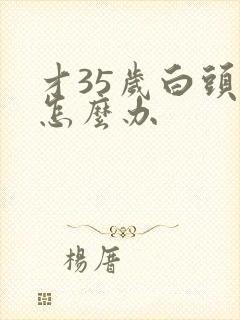 才35岁白头发怎么办