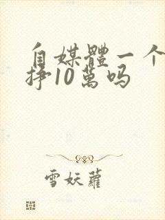 自媒体一个月能挣10万吗