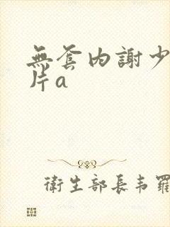 无套内谢少妇毛片a