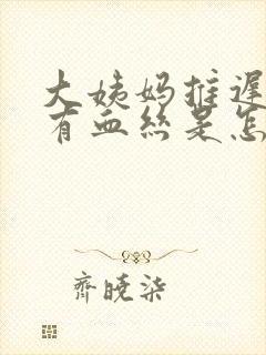 大姨妈推迟白带有血丝是怎么回事