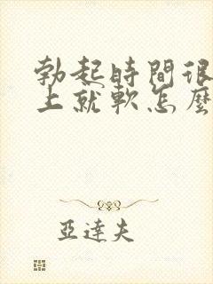 勃起时间很短马上就软怎么办