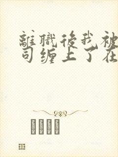 离职后我被前上司缠上了在逃兔子封面