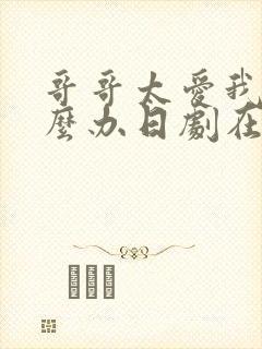 哥哥太爱我了怎么办日剧在线观看完整版电视