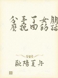 分手了女朋友怎么挽回的话语