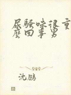 尿骚味很重是怎么回事男