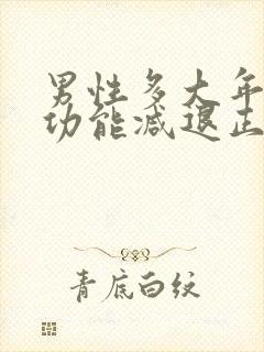 男性多大年龄性功能减退正常