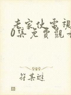 老家伙电视剧30集免费观看