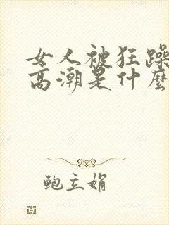 女人被狂躁c到高潮是什么样子