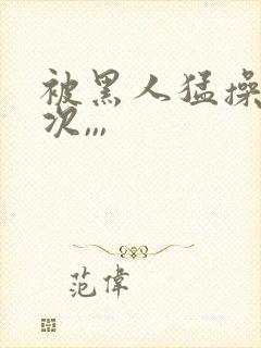 被黑人猛操10次,,,