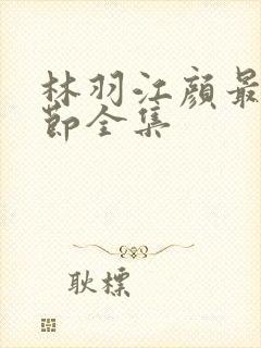 林羽江颜最新章节全集