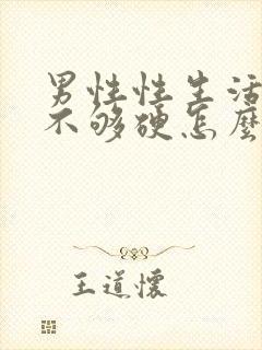 男性性生活勃起不够硬怎么调理