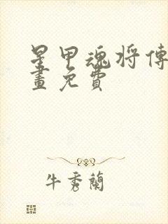 星甲魂将传 漫画免费