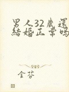 男人32岁还没结婚正常吗