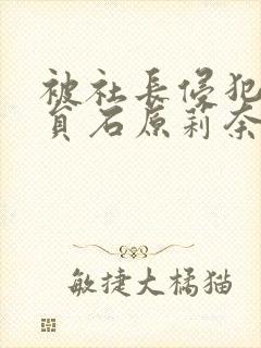 被社长侵犯的店员石原莉奈