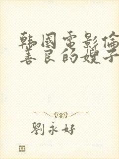 韩国电影伦理片善良的嫂子