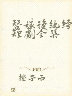 替嫁后纨绔大佬短剧全集