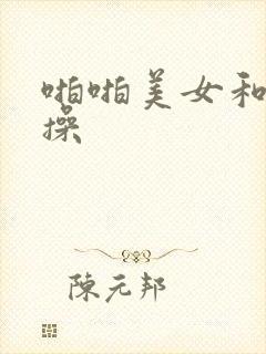 啪啪美女和帅哥操
