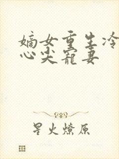 嫡女重生冷王的心尖宠妻