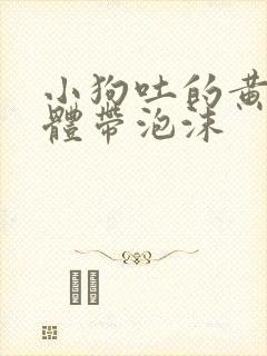 小狗吐的黄色液体带泡沫