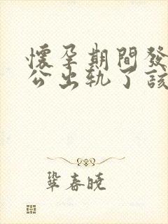 怀孕期间发现老公出轨了该咋办