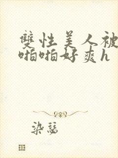 双性美人被舅舅啪啪好爽h