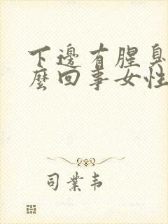 下边有腥臭味怎么回事女性