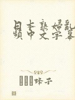 日本熟妇乱欲视频中文字幕在线人妻